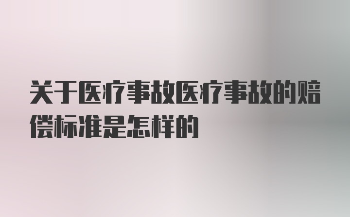 关于医疗事故医疗事故的赔偿标准是怎样的