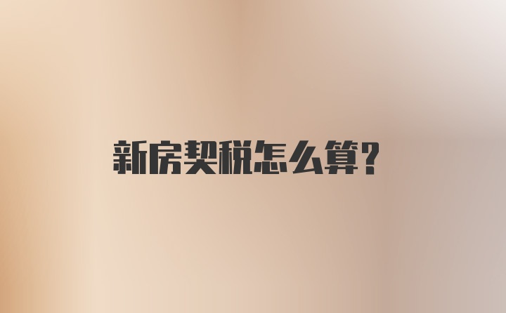 新房契税怎么算？