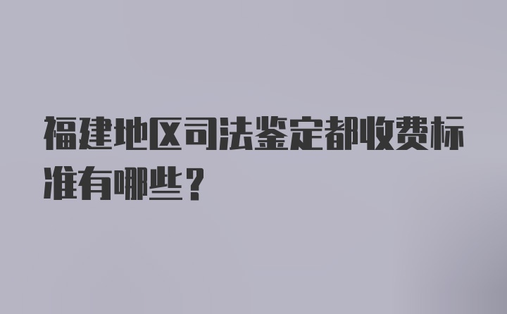 福建地区司法鉴定都收费标准有哪些？