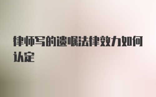 律师写的遗嘱法律效力如何认定