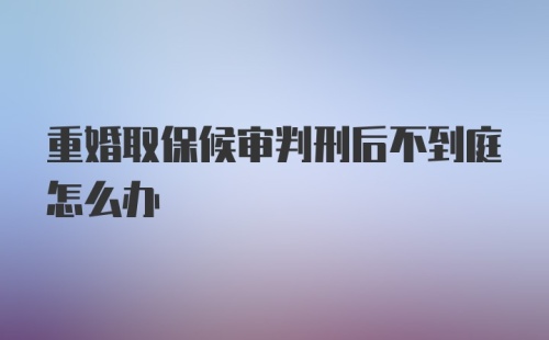 重婚取保候审判刑后不到庭怎么办