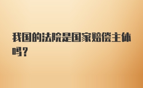 我国的法院是国家赔偿主体吗？