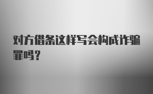 对方借条这样写会构成诈骗罪吗？