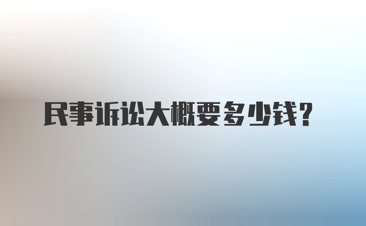 民事诉讼大概要多少钱？