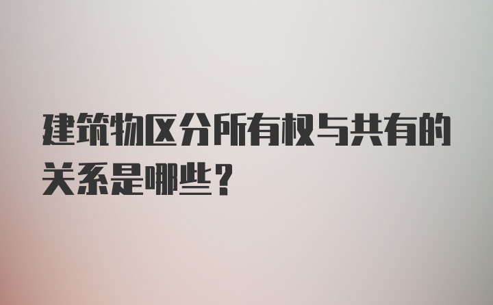 建筑物区分所有权与共有的关系是哪些？