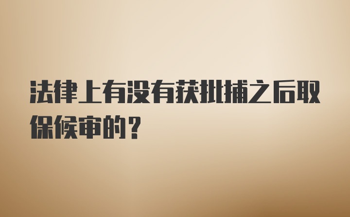 法律上有没有获批捕之后取保候审的？