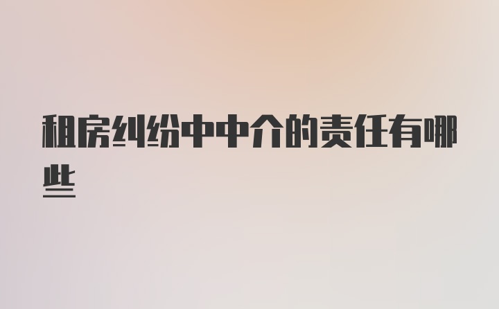 租房纠纷中中介的责任有哪些