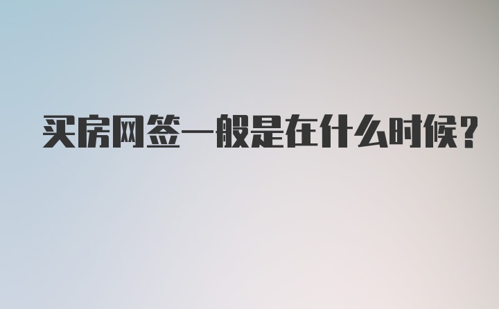 买房网签一般是在什么时候？