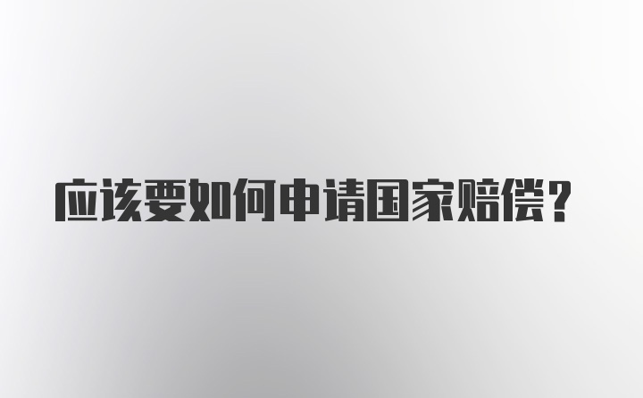 应该要如何申请国家赔偿？