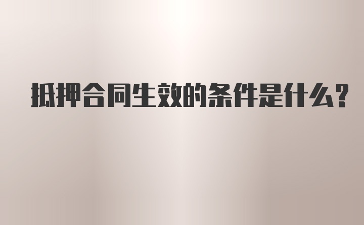 抵押合同生效的条件是什么？