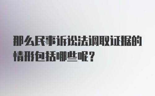 那么民事诉讼法调取证据的情形包括哪些呢？