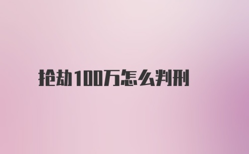 抢劫100万怎么判刑