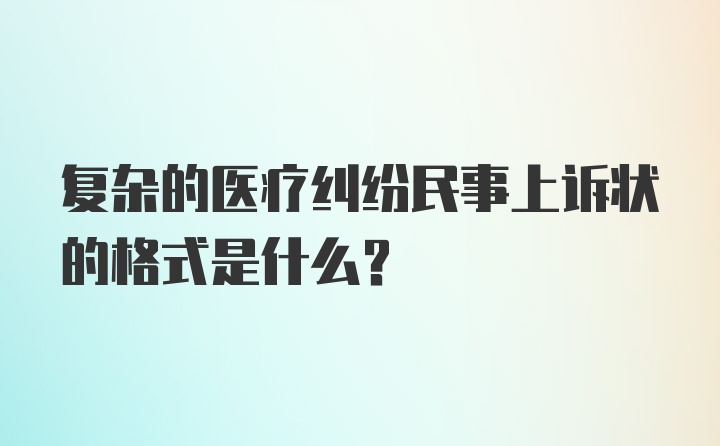 复杂的医疗纠纷民事上诉状的格式是什么？