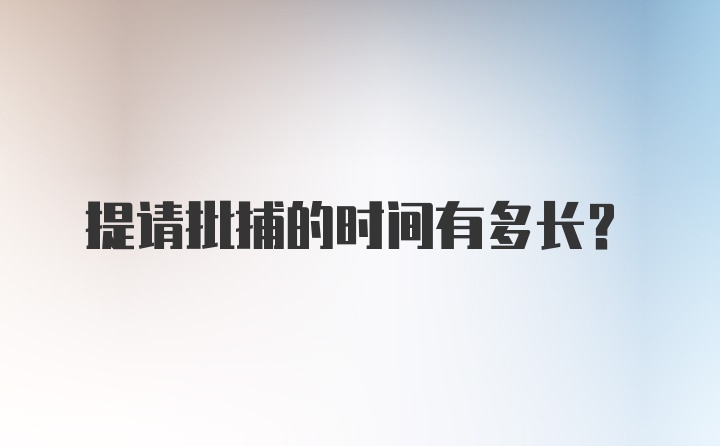 提请批捕的时间有多长？