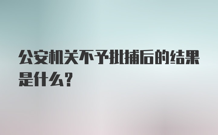 公安机关不予批捕后的结果是什么？