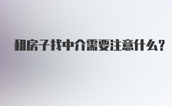 租房子找中介需要注意什么？