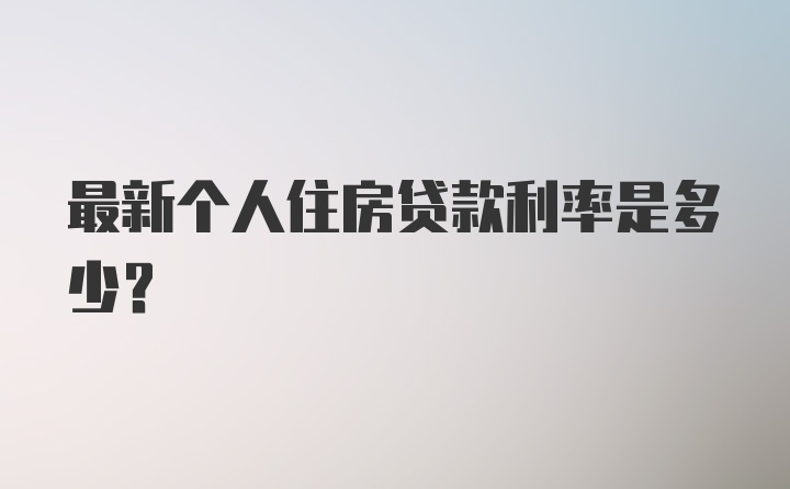 最新个人住房贷款利率是多少？