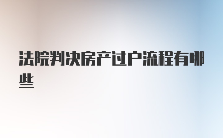 法院判决房产过户流程有哪些