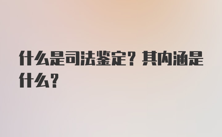 什么是司法鉴定？其内涵是什么？