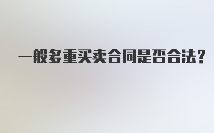 一般多重买卖合同是否合法？