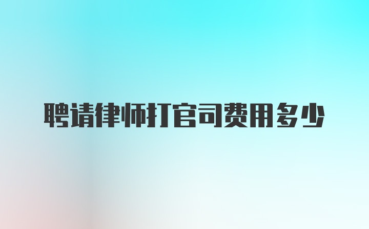 聘请律师打官司费用多少