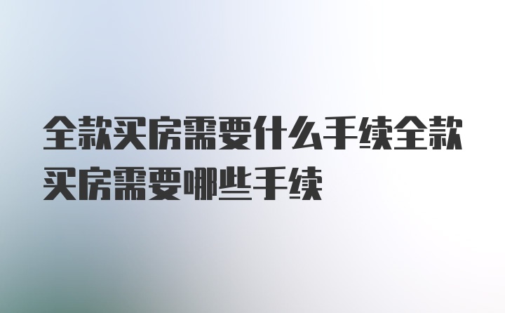 全款买房需要什么手续全款买房需要哪些手续