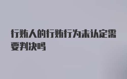 行贿人的行贿行为未认定需要判决吗