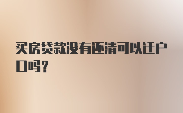 买房贷款没有还清可以迁户口吗？