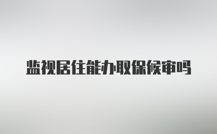 监视居住能办取保候审吗