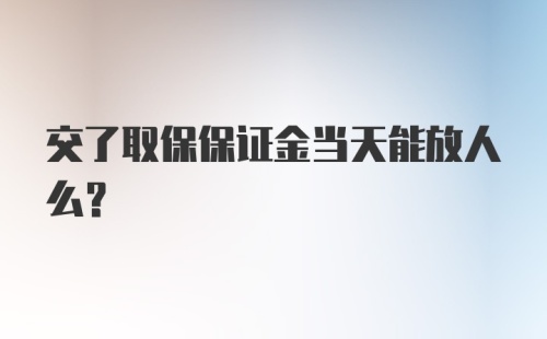 交了取保保证金当天能放人么？