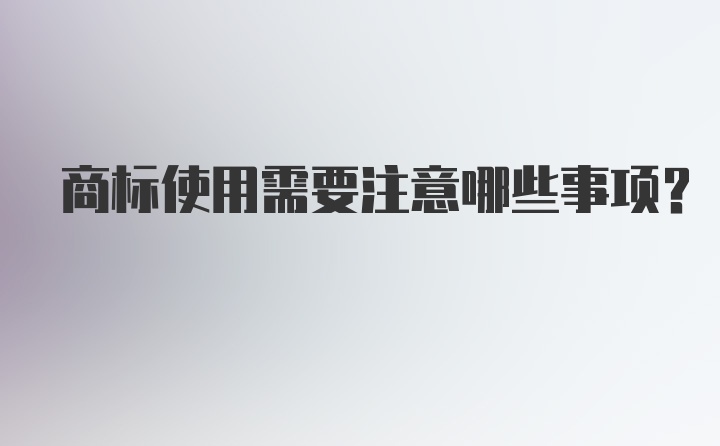 商标使用需要注意哪些事项？