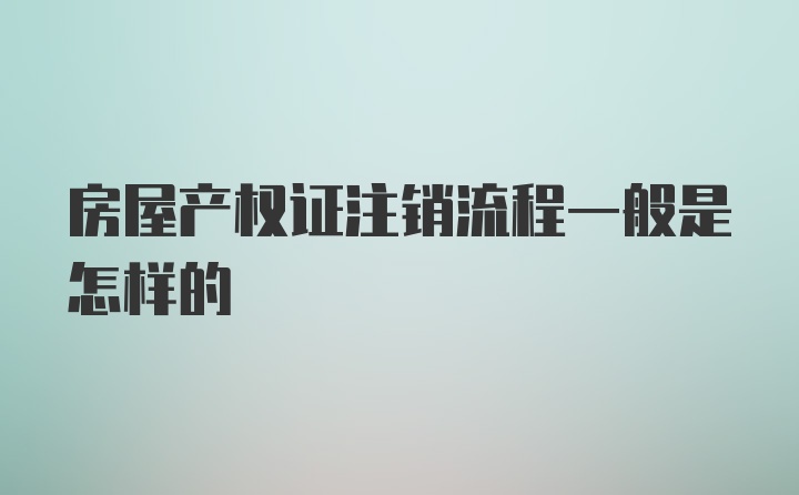 房屋产权证注销流程一般是怎样的