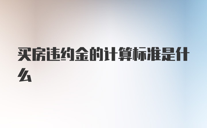 买房违约金的计算标准是什么