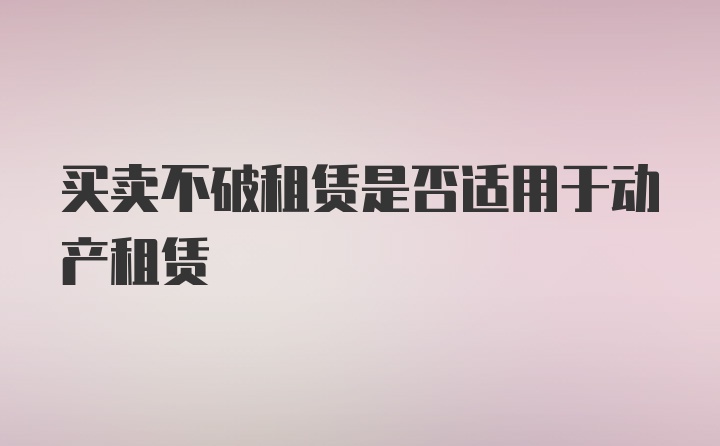 买卖不破租赁是否适用于动产租赁