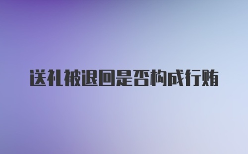 送礼被退回是否构成行贿