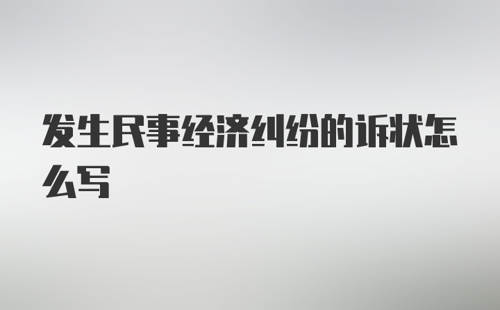 发生民事经济纠纷的诉状怎么写