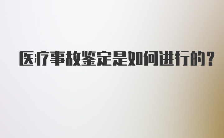 医疗事故鉴定是如何进行的？