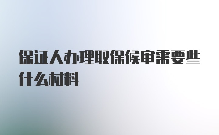 保证人办理取保候审需要些什么材料