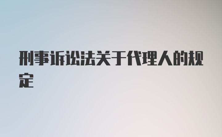 刑事诉讼法关于代理人的规定