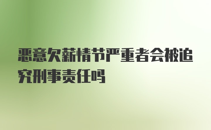 恶意欠薪情节严重者会被追究刑事责任吗