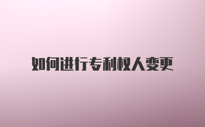 如何进行专利权人变更