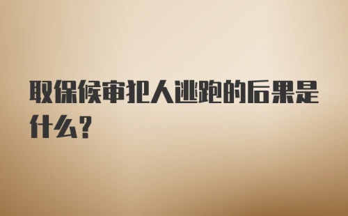 取保候审犯人逃跑的后果是什么？