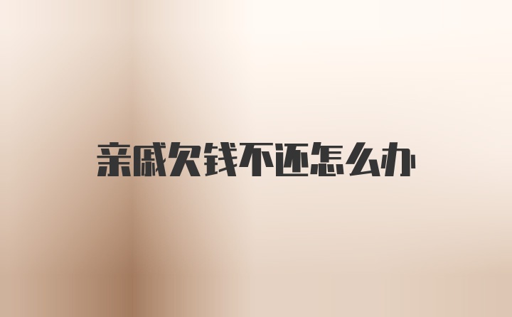 亲戚欠钱不还怎么办