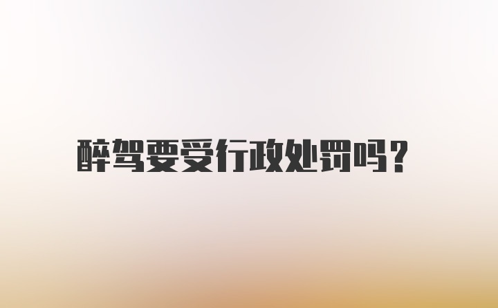 醉驾要受行政处罚吗？