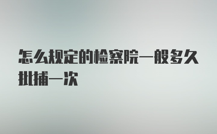 怎么规定的检察院一般多久批捕一次