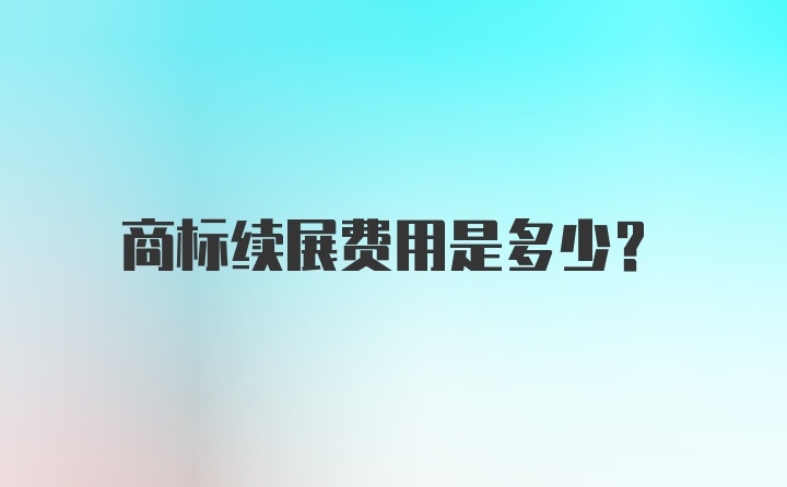 商标续展费用是多少？