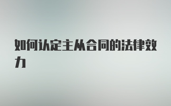 如何认定主从合同的法律效力