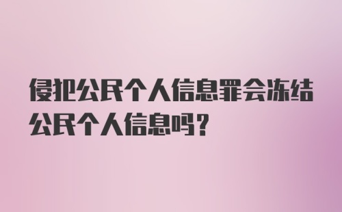 侵犯公民个人信息罪会冻结公民个人信息吗？