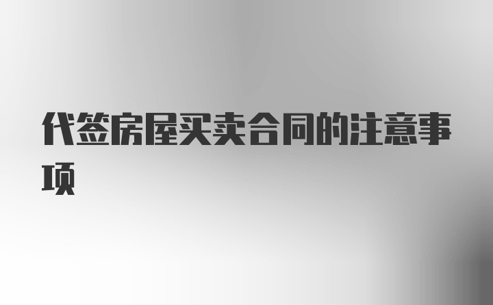 代签房屋买卖合同的注意事项