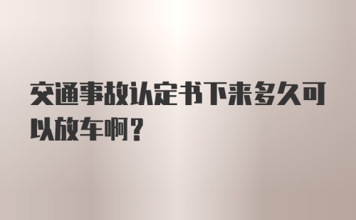 交通事故认定书下来多久可以放车啊？